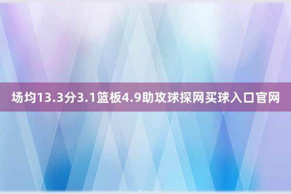 场均13.3分3.1篮板4.9助攻球探网买球入口官网