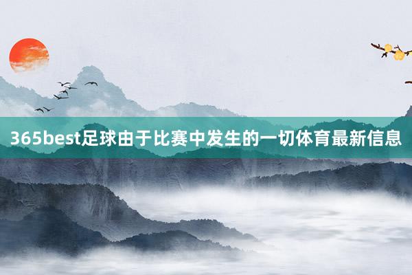 365best足球由于比赛中发生的一切体育最新信息