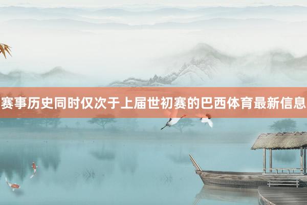 赛事历史同时仅次于上届世初赛的巴西体育最新信息
