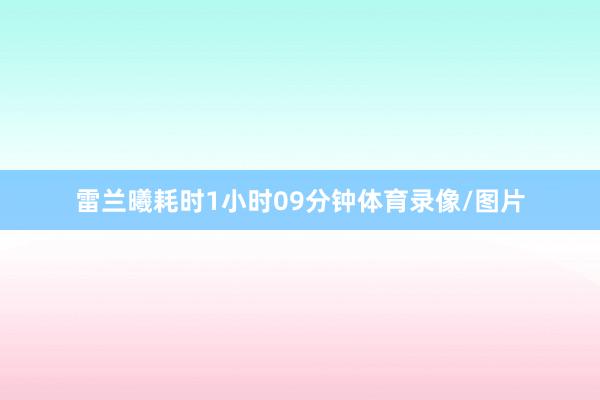 雷兰曦耗时1小时09分钟体育录像/图片