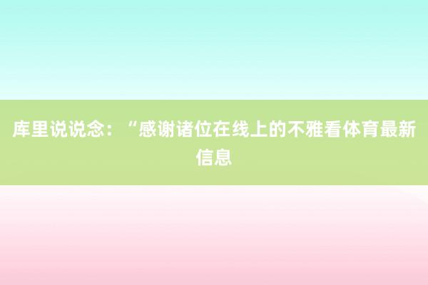库里说说念：“感谢诸位在线上的不雅看体育最新信息