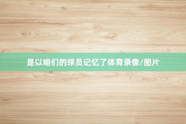 是以咱们的球员记忆了体育录像/图片