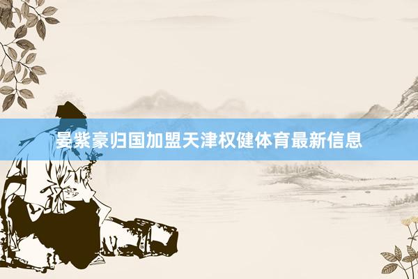晏紫豪归国加盟天津权健体育最新信息