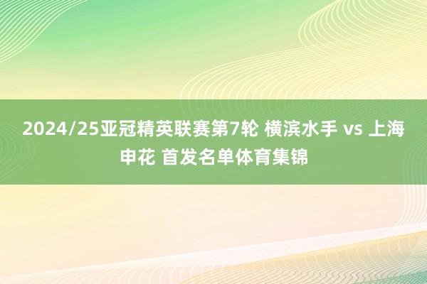 2024/25亚冠精英联赛第7轮 横滨水手 vs 上海申花 首发名单体育集锦