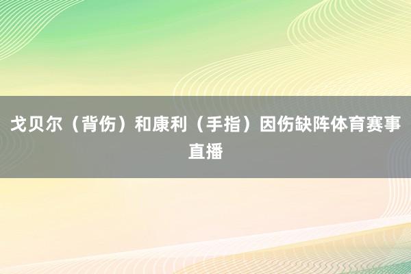 戈贝尔（背伤）和康利（手指）因伤缺阵体育赛事直播