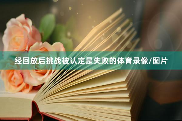 经回放后挑战被认定是失败的体育录像/图片