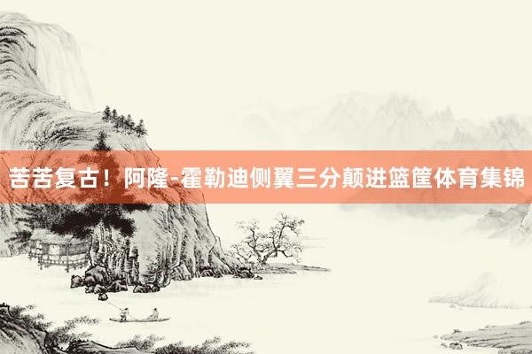 苦苦复古！阿隆-霍勒迪侧翼三分颠进篮筐体育集锦