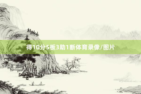 得10分5板3助1断体育录像/图片