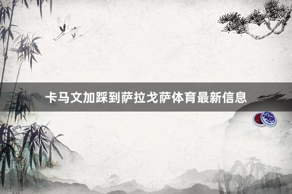 卡马文加踩到萨拉戈萨体育最新信息