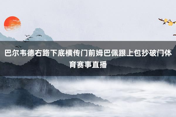 巴尔韦德右路下底横传门前姆巴佩跟上包抄破门体育赛事直播