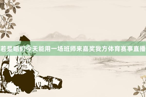 若是咱们今天能用一场班师来嘉奖我方体育赛事直播