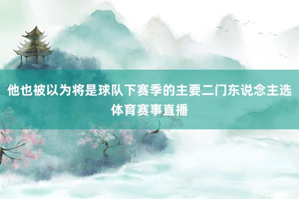 他也被以为将是球队下赛季的主要二门东说念主选体育赛事直播