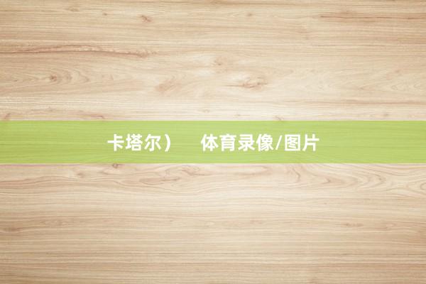 卡塔尔）    体育录像/图片