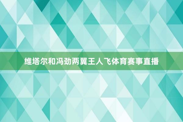 维塔尔和冯劲两翼王人飞体育赛事直播