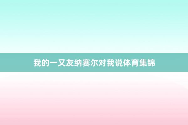我的一又友纳赛尔对我说体育集锦
