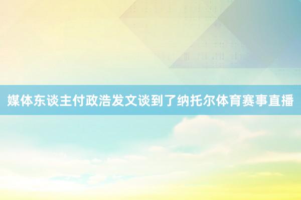 媒体东谈主付政浩发文谈到了纳托尔体育赛事直播