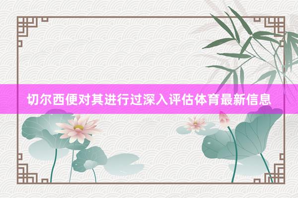 切尔西便对其进行过深入评估体育最新信息