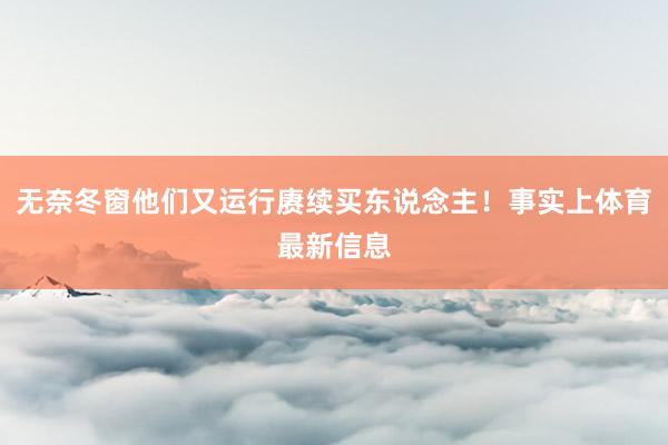 无奈冬窗他们又运行赓续买东说念主！事实上体育最新信息