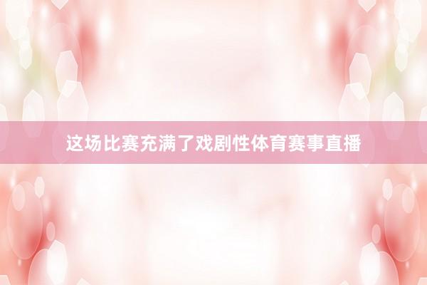这场比赛充满了戏剧性体育赛事直播