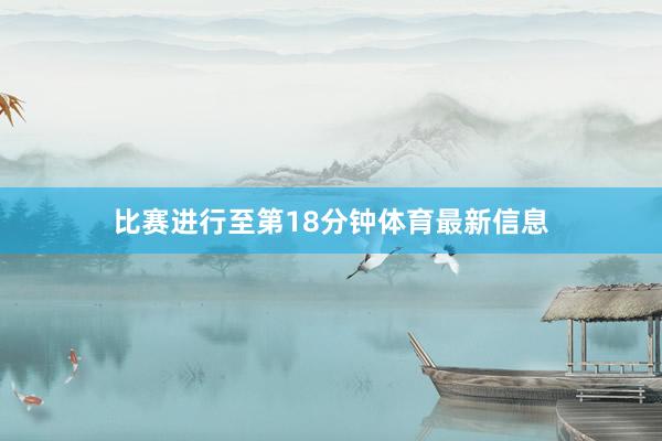 比赛进行至第18分钟体育最新信息