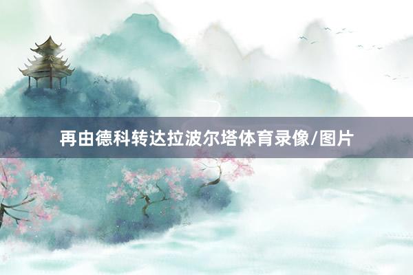 再由德科转达拉波尔塔体育录像/图片