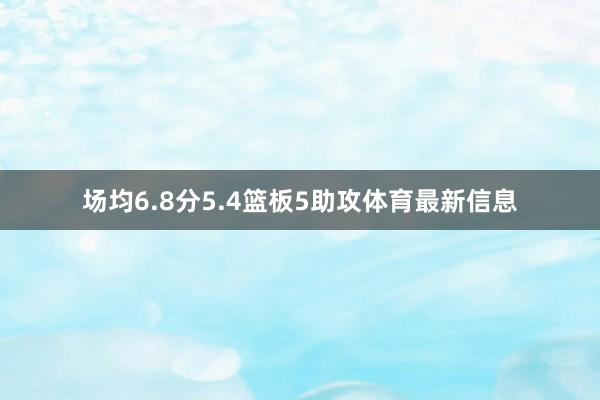 场均6.8分5.4篮板5助攻体育最新信息