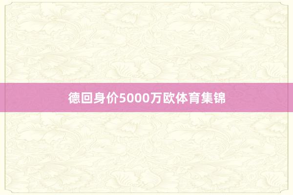 德回身价5000万欧体育集锦