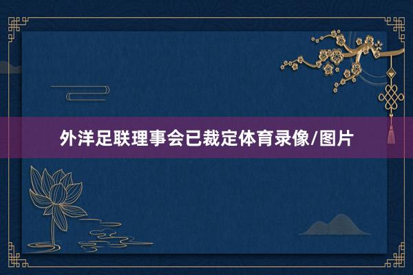 外洋足联理事会已裁定体育录像/图片