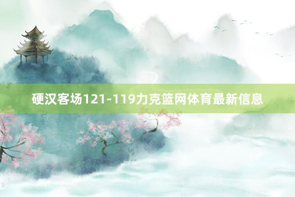 硬汉客场121-119力克篮网体育最新信息