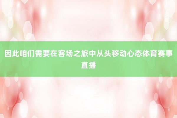 因此咱们需要在客场之旅中从头移动心态体育赛事直播