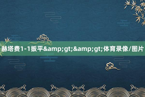 赫塔费1-1扳平&gt;&gt;体育录像/图片